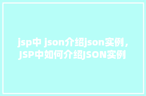 jsp中 json介绍json实例，JSP中如何介绍JSON实例  第1张