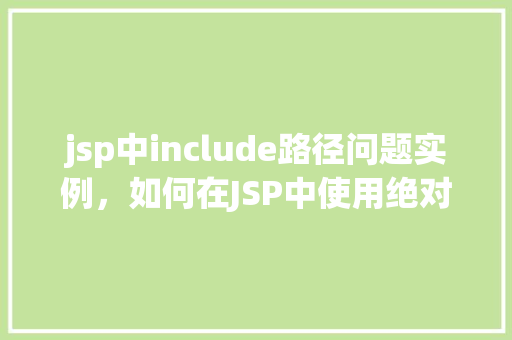 jsp中include路径问题实例，如何在JSP中使用绝对路径解决include路径问题实例