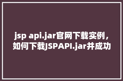 jsp api.jar官网下载实例，如何下载JSPAPI.jar并成功运行实例