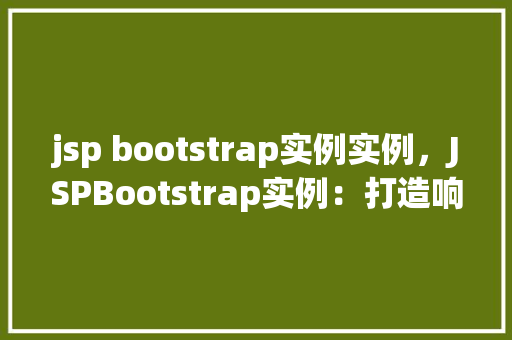 jsp bootstrap实例实例，JSPBootstrap实例：打造响应式网页之美