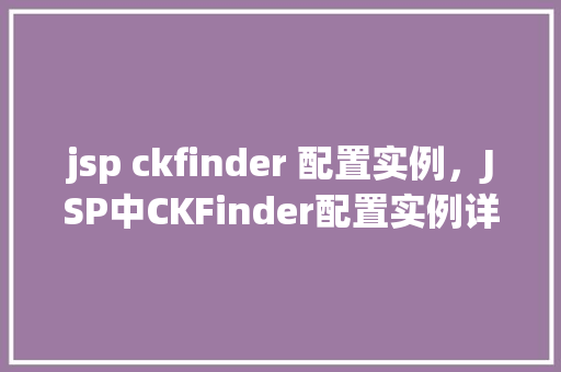 jsp ckfinder 配置实例，JSP中CKFinder配置实例详解