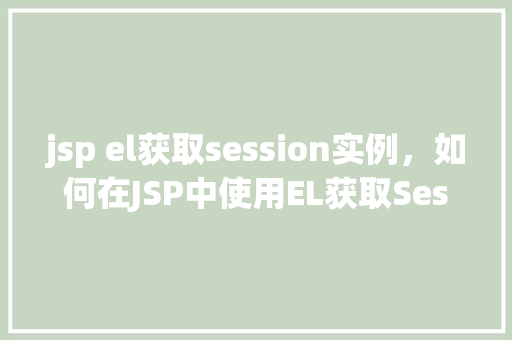 jsp el获取session实例，如何在JSP中使用EL获取Session实例  第1张