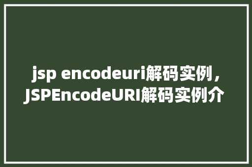 jsp encodeuri解码实例，JSPEncodeURI解码实例介绍  第1张