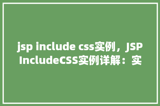 jsp include css实例,JSPIncludeCSS实例详解:实现页面样式共享与复用 第1张 jsp include css实例,JSPIncludeCSS实例详解:实现页面样式共享与复用 第1张