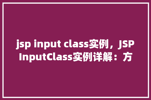jsp input class实例,JSPInputClass实例详解:方法中的表单元素运用 第1张 jsp input class实例,JSPInputClass实例详解:方法中的表单元素运用 第1张