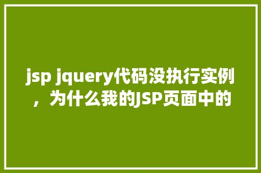 jsp jquery代码没执行实例，为什么我的JSP页面中的jQuery代码没有执行实例分析