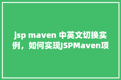 jsp maven 中英文切换实例,如何实现JSPMaven项目中的中英文切换实例 第1张 jsp maven 中英文切换实例,如何实现JSPMaven项目中的中英文切换实例 第1张