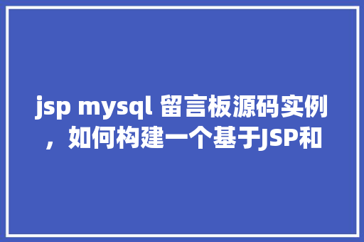 jsp mysql 留言板源码实例，如何构建一个基于JSP和MySQL的简单留言板实例