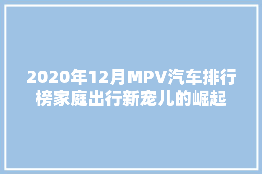 2020年12月MPV汽车排行榜家庭出行新宠儿的崛起
