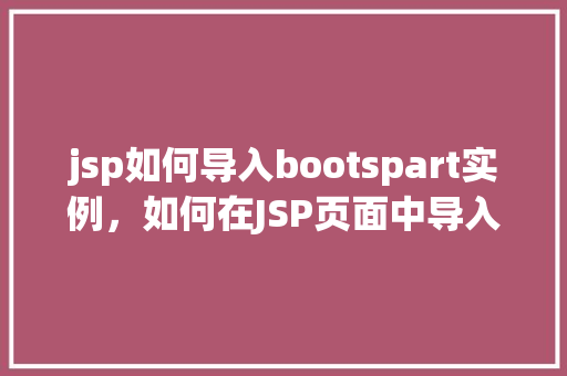 jsp如何导入bootspart实例,如何在JSP页面中导入Bootstrap实例