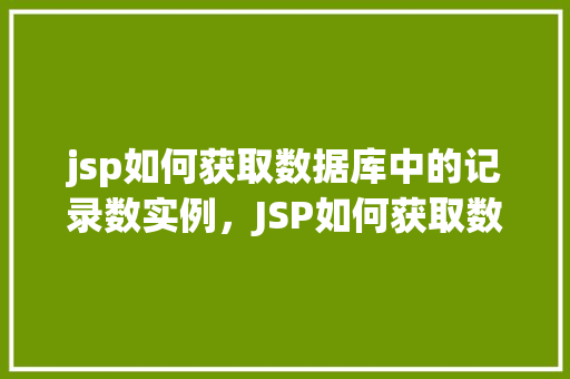 jsp如何获取数据库中的记录数实例，JSP如何获取数据库中的记录数实例