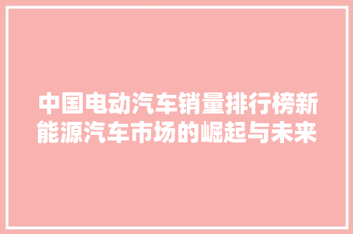 中国电动汽车销量排行榜新能源汽车市场的崛起与未来展望