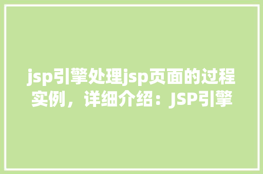 jsp引擎处理jsp页面的过程实例，详细介绍：JSP引擎处理JSP页面实例介绍