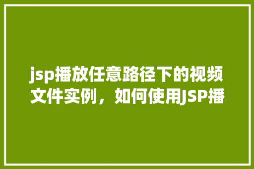 jsp播放任意路径下的视频文件实例，如何使用JSP播放任意路径下的视频文件实例  第1张