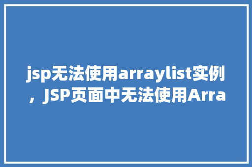 jsp无法使用arraylist实例，JSP页面中无法使用ArrayList实例的问题分析