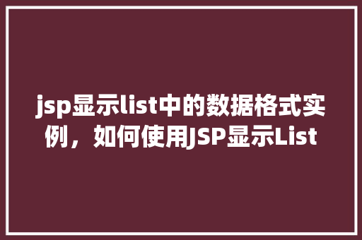 jsp显示list中的数据格式实例,如何使用JSP显示List中的数据格式实例 第1张 jsp显示list中的数据格式实例,如何使用JSP显示List中的数据格式实例 第1张