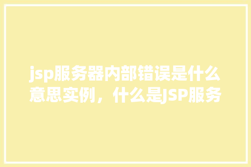 jsp服务器内部错误是什么意思实例，什么是JSP服务器内部错误实例介绍