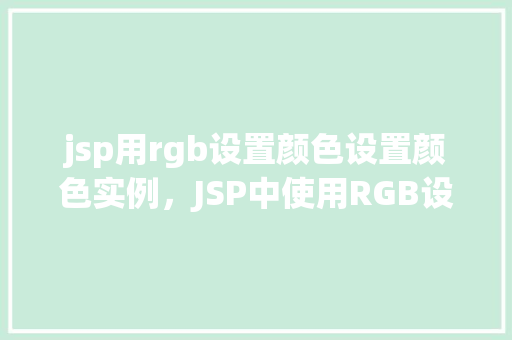 jsp用rgb设置颜色设置颜色实例,JSP中使用RGB设置颜色实例讲解 第1张 jsp用rgb设置颜色设置颜色实例,JSP中使用RGB设置颜色实例讲解 第1张