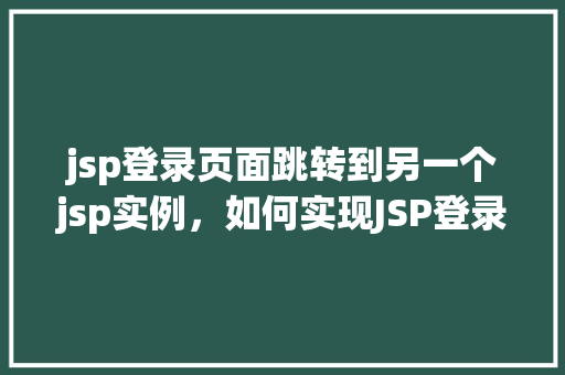 jsp登录页面跳转到另一个jsp实例，如何实现JSP登录页面跳转到另一个JSP实例