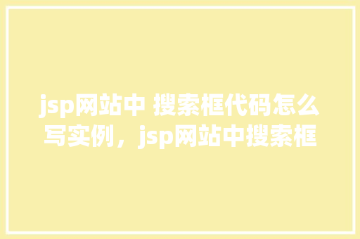 jsp网站中 搜索框代码怎么写实例，jsp网站中搜索框代码实例详解