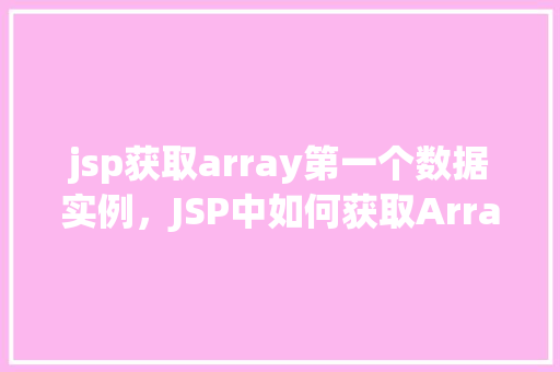 jsp获取array第一个数据实例，JSP中如何获取Array数组中的第一个数据实例  第1张