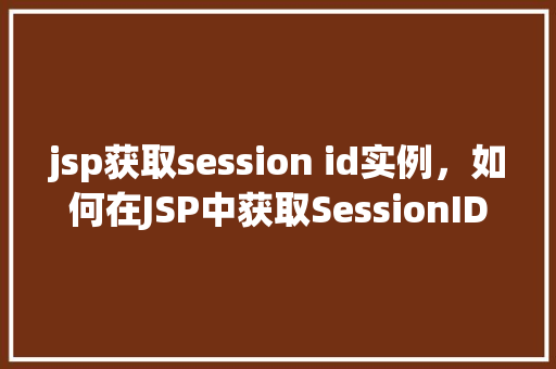 jsp获取session id实例，如何在JSP中获取SessionID实例
