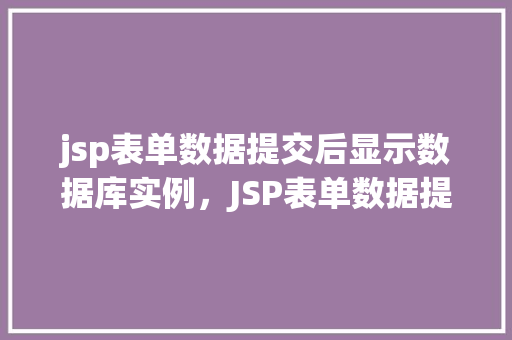 jsp表单数据提交后显示数据库实例，JSP表单数据提交后如何在页面中显示数据库实例信息
