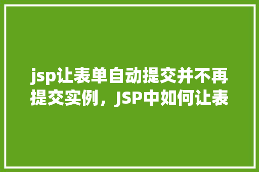 jsp让表单自动提交并不再提交实例，JSP中如何让表单自动提交而不再次提交实例  第1张