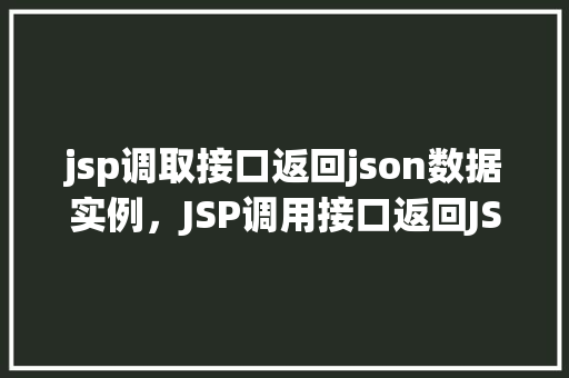 jsp调取接口返回json数据实例，JSP调用接口返回JSON数据的实际应用例子