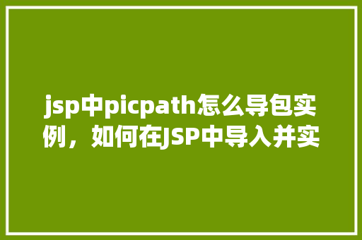 jsp中picpath怎么导包实例，如何在JSP中导入并实例化picpath包  第1张