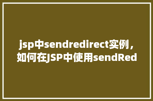 jsp中sendredirect实例，如何在JSP中使用sendRedirect方法实现页面重定向
