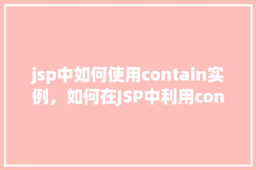 jsp中如何使用contain实例，如何在JSP中利用contain实例进行字符串匹配