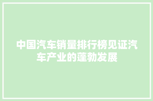 中国汽车销量排行榜见证汽车产业的蓬勃发展  第1张