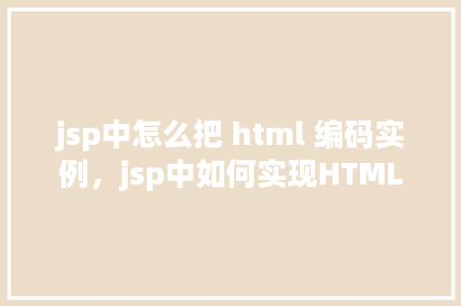 jsp中怎么把 html 编码实例，jsp中如何实现HTML编码实例展示  第1张