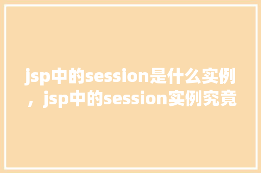 jsp中的session是什么实例，jsp中的session实例究竟指的是什么