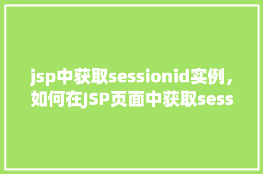 jsp中获取sessionid实例，如何在JSP页面中获取sessionID实例  第1张