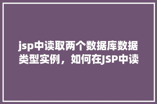 jsp中读取两个数据库数据类型实例，如何在JSP中读取两个数据库数据类型实例  第1张