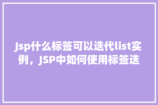 Jsp什么标签可以迭代list实例，JSP中如何使用标签迭代list实例  第1张