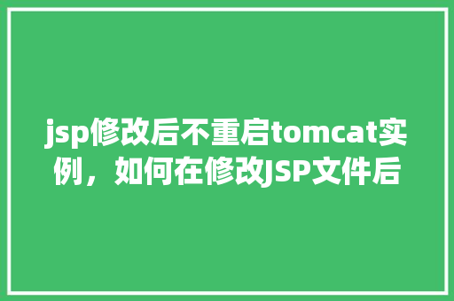 jsp修改后不重启tomcat实例，如何在修改JSP文件后不重启Tomcat实例