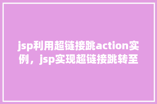 jsp利用超链接跳action实例，jsp实现超链接跳转至Action的方法实例