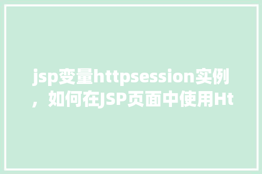 jsp变量httpsession实例，如何在JSP页面中使用HttpSession实例管理变量  第1张
