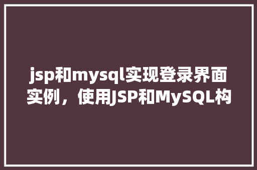 jsp和mysql实现登录界面实例,使用JSP和MySQL构建一个简单的登录界面实例 第1张 jsp和mysql实现登录界面实例,使用JSP和MySQL构建一个简单的登录界面实例 第1张