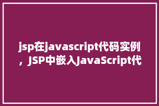jsp在javascript代码实例，JSP中嵌入JavaScript代码实例介绍