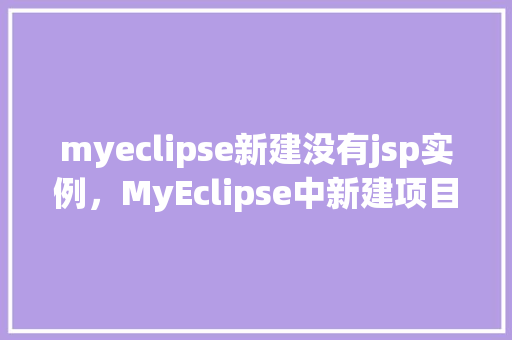 myeclipse新建没有jsp实例，MyEclipse中新建项目为何没有JSP实例选项