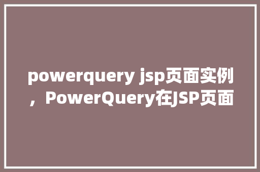 powerquery jsp页面实例，PowerQuery在JSP页面中的应用实例介绍