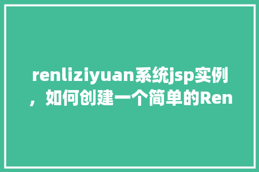 renliziyuan系统jsp实例，如何创建一个简单的RenliZiyuan系统JSP实例