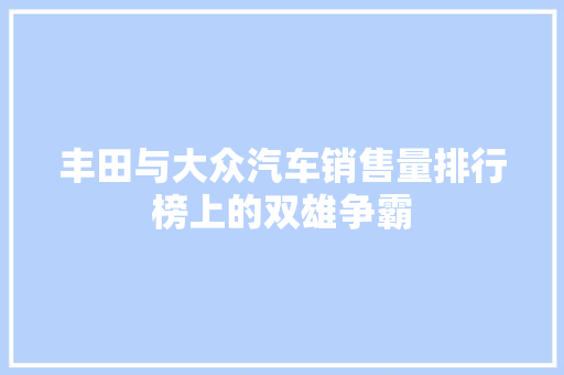 丰田与大众汽车销售量排行榜上的双雄争霸  第1张