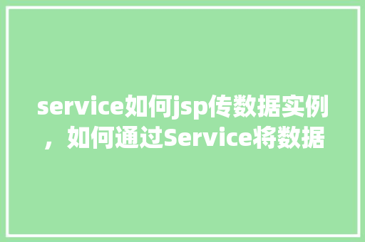 service如何jsp传数据实例，如何通过Service将数据传递给JSP页面实例介绍