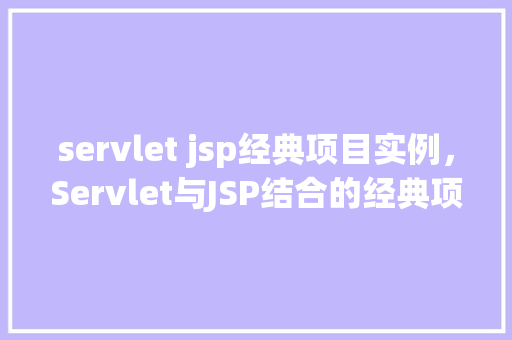 servlet jsp经典项目实例，Servlet与JSP结合的经典项目实例详解