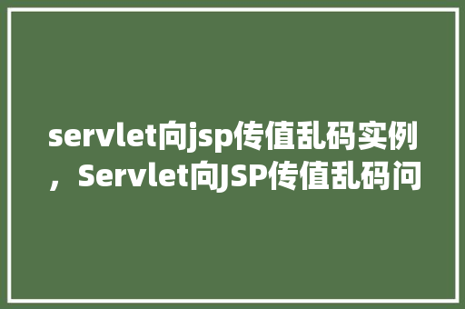 servlet向jsp传值乱码实例，Servlet向JSP传值乱码问题实例介绍